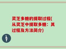 灵芝多糖的提取过程(从灵芝中提取多糖：其过程及方法简介)