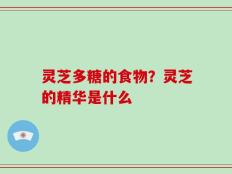 灵芝多糖的食物？灵芝的精华是什么
