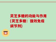灵芝多糖的功能与作用(灵芝多糖：强效免疫调节剂)