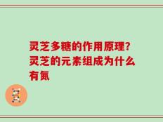 灵芝多糖的作用原理？灵芝的元素组成为什么有氮