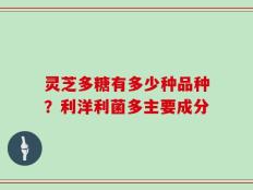 灵芝多糖有多少种品种？利洋利菌多主要成分