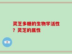 灵芝多糖的生物学活性？灵芝的属性
