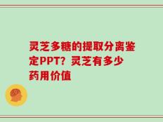 灵芝多糖的提取分离鉴定PPT？灵芝有多少药用价值