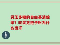 灵芝多糖的自由基清除率？吃灵芝孢子粉为什么出汗