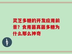 灵芝多糖的开发应用前景？食用菌真菌多糖为什么那么神奇