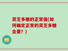灵芝多糖的正常值(如何确定正常的灵芝多糖含量？)