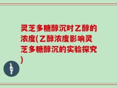 灵芝多糖醇沉时乙醇的浓度(乙醇浓度影响灵芝多糖醇沉的实验探究)