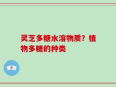 灵芝多糖水溶物质？植物多糖的种类