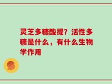 灵芝多糖酸提？活性多糖是什么，有什么生物学作用