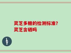 灵芝多糖的检测标准？灵芝含硒吗