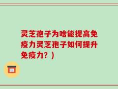 灵芝孢子为啥能提高免疫力灵芝孢子如何提升免疫力？)