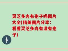 灵芝多肉有孢子吗图片大全(精美图片分享：看看灵芝多肉有没有孢子)