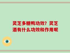 灵芝多糖鸭功效？灵芝酒有什么功效和作用呢