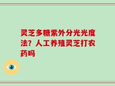 灵芝多糖紫外分光光度法？人工养殖灵芝打农药吗