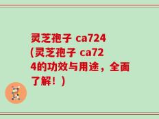 灵芝孢子 ca724(灵芝孢子 ca724的功效与用途，全面了解！)
