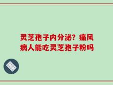 灵芝孢子内分泌？痛风病人能吃灵芝孢子粉吗