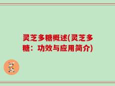 灵芝多糖概述(灵芝多糖：功效与应用简介)