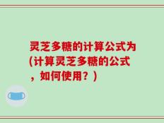 灵芝多糖的计算公式为(计算灵芝多糖的公式，如何使用？)