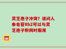 灵芝孢子冲突？请问人参皂苷Rh2可以与灵芝孢子粉同时服用