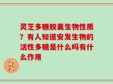 灵芝多糖胶囊生物性质？有人知道安发生物的活性多糖是什么吗有什么作用