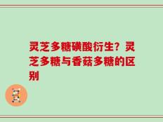 灵芝多糖磺酸衍生？灵芝多糖与香菇多糖的区别