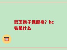 灵芝孢子保健皂？hc皂是什么