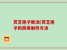 灵芝孢子做法(灵芝孢子的简易制作方法