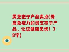 灵芝孢子产品卖点(提高免疫力的灵芝孢子产品，让您健康无忧！38字)