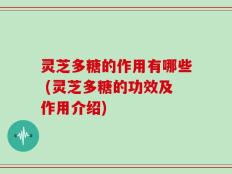灵芝多糖的作用有哪些 (灵芝多糖的功效及作用介绍)