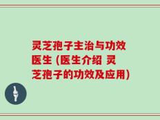 灵芝孢子主治与功效 医生 (医生介绍 灵芝孢子的功效及应用)