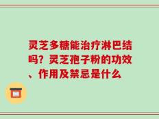 灵芝多糖能治疗淋巴结吗？灵芝孢子粉的功效、作用及禁忌是什么