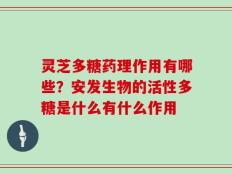 灵芝多糖药理作用有哪些？安发生物的活性多糖是什么有什么作用