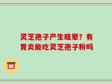 灵芝孢子产生眩晕？有胃炎能吃灵芝孢子粉吗