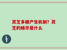 灵芝多糖产生机制？灵芝的精华是什么