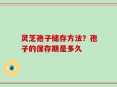 灵芝孢子储存方法？孢子的保存期是多久