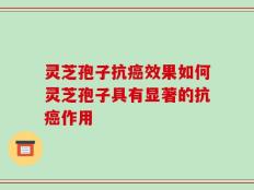 灵芝孢子抗癌效果如何灵芝孢子具有显著的抗癌作用