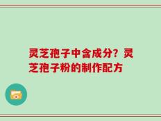 灵芝孢子中含成分？灵芝孢子粉的制作配方