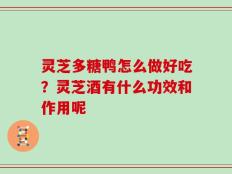灵芝多糖鸭怎么做好吃？灵芝酒有什么功效和作用呢