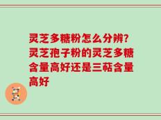 灵芝多糖粉怎么分辨？灵芝孢子粉的灵芝多糖含量高好还是三萜含量高好