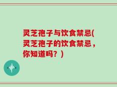 灵芝孢子与饮食禁忌(灵芝孢子的饮食禁忌，你知道吗？)