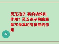 灵芝孢子 襄的功效和作用？灵芝孢子粉胶囊是不是真的有抗癌的作用