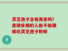 灵芝孢子含有激素吗？患硬皮病的人能不能继续吃灵芝孢子粉呢