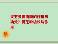 灵芝多糖面膜的作用与功效？灵芝粉功效与作用
