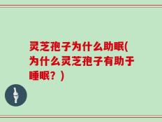 灵芝孢子为什么助眠(为什么灵芝孢子有助于睡眠？)