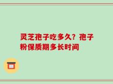 灵芝孢子吃多久？孢子粉保质期多长时间