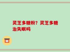 灵芝多糖粉？灵芝多糖治失眠吗