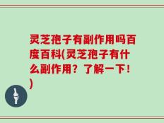 灵芝孢子有副作用吗百度百科(灵芝孢子有什么副作用？了解一下！)
