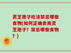 灵芝孢子吃法禁忌哪些食物(如何正确食用灵芝孢子？禁忌哪些食物？)