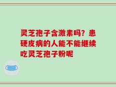 灵芝孢子含激素吗？患硬皮病的人能不能继续吃灵芝孢子粉呢