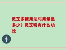 灵芝多糖用法与用量是多少？灵芝粉有什么功效
